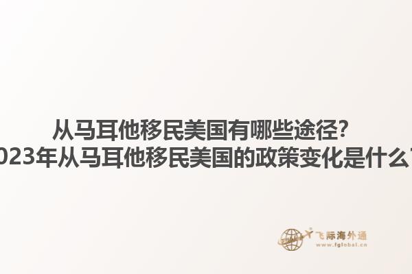 从马耳他移民美国有哪些途径?2023年从马耳他移民美国的政策变化是什么?1.jpg