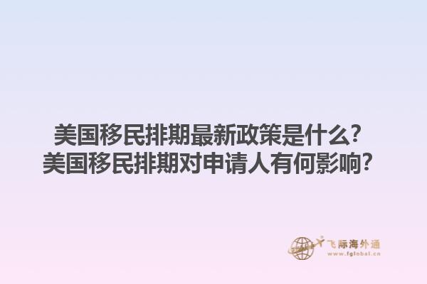 美国移民排期最新政策是什么?美国移民排期对申请人有何影响?1.jpg