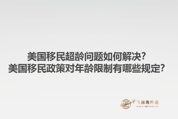 美国移民超龄问题如何解决?美国移民政策对年龄限制有哪些规定?1.jpg