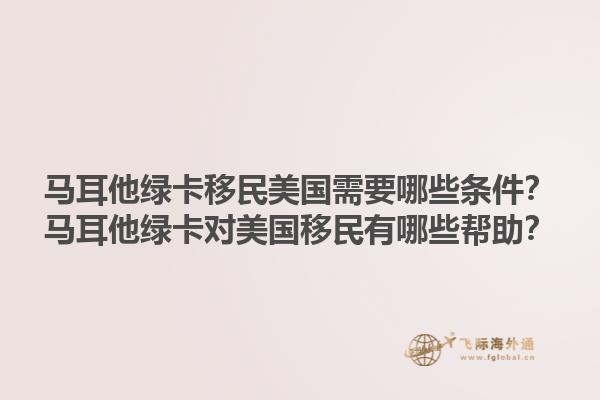 马耳他绿卡移民美国需要哪些条件?马耳他绿卡对美国移民有哪些帮助?1.jpg