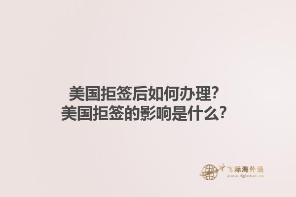 美国拒签后如何办理？美国拒签的影响是什么？1.jpg