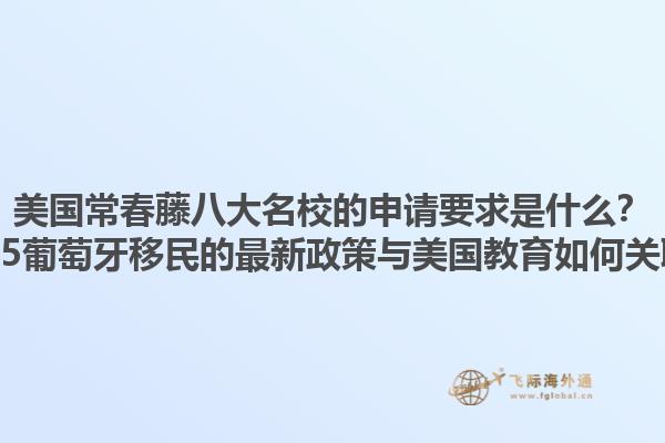 美国常春藤八大名校的申请要求是什么？2025葡萄牙移民的最新政策与美国教育如何关联？1.jpg