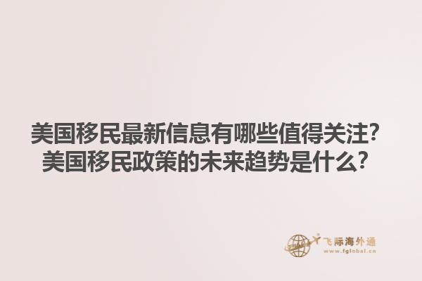 美国移民最新信息有哪些值得关注?美国移民政策的未来趋势是什么?1.jpg