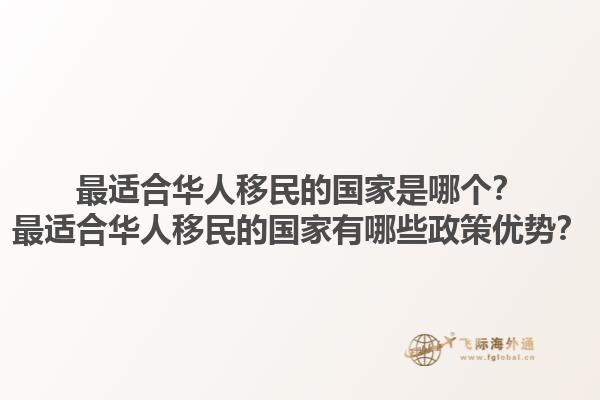 最适合华人移民的国家是哪个？最适合华人移民的国家有哪些政策优势？1.jpg