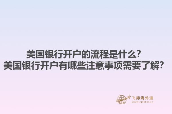 美国银行开户的流程是什么？美国银行开户有哪些注意事项需要了解？1.jpg