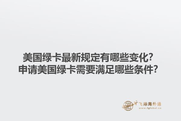 美国绿卡最新规定有哪些变化？申请美国绿卡需要满足哪些条件？1.jpg