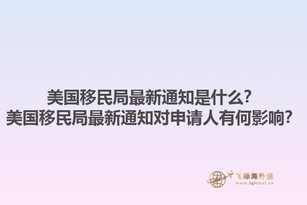 美国移民局最新通知是什么？美国移民局最新通知对申请人有何影响？1.jpg