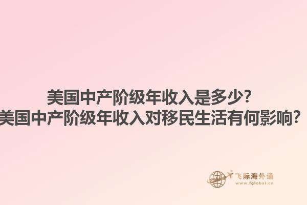 美国中产阶级年收入是多少？美国中产阶级年收入对移民生活有何影响？1.jpg