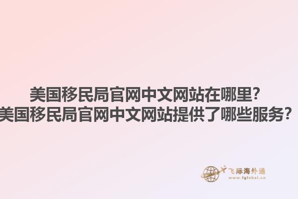 美国移民局官网中文网站在哪里？美国移民局官网中文网站提供了哪些服务？1.jpg