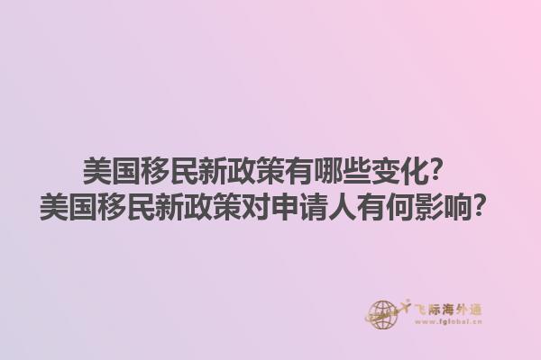 美国移民新政策有哪些变化？美国移民新政策对申请人有何影响？1.jpg