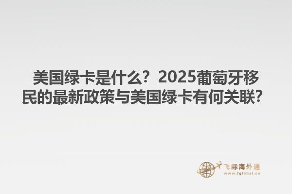 美国绿卡是什么？2025葡萄牙移民的最新政策与美国绿卡有何关联？1.jpg
