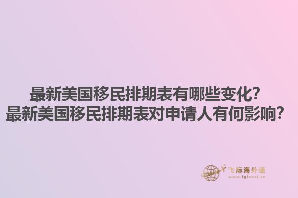 最新美国移民排期表有哪些变化?最新美国移民排期表对申请人有何影响?1.jpg