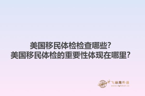 美国移民体检检查哪些？美国移民体检的重要性体现在哪里？1.jpg