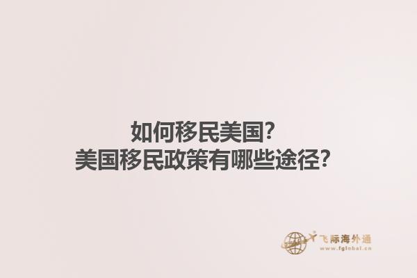 如何移民美国?美国移民政策有哪些途径?1.jpg