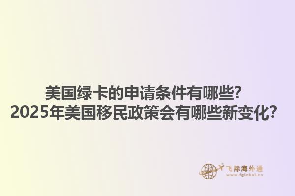 美国绿卡的申请条件有哪些?2025年美国移民政策会有哪些新变化?1.jpg