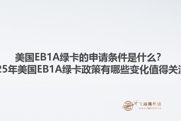 美国EB1A绿卡的申请条件是什么?2025年美国EB1A绿卡政策有哪些变化值得关注?1.jpg