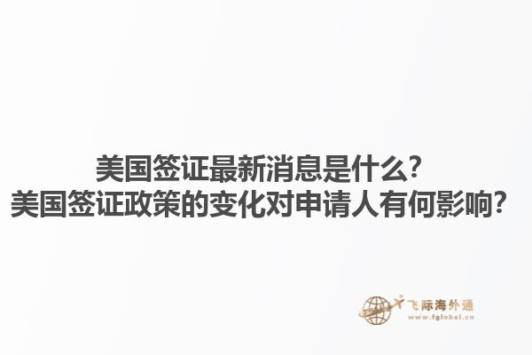 美国签证最新消息是什么？美国签证政策的变化对申请人有何影响？1.jpg