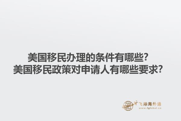 美国移民办理的条件有哪些?美国移民政策对申请人有哪些要求?1.jpg