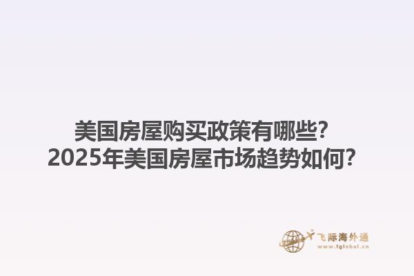 美国房屋购买政策有哪些？2025年美国房屋市场趋势如何？1.jpg
