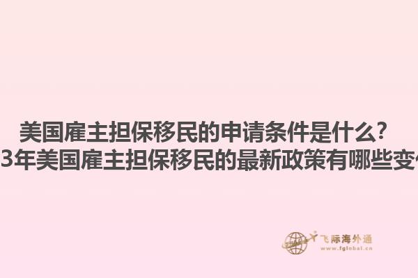 美国雇主担保移民的申请条件是什么？2023年美国雇主担保移民的最新政策有哪些变化？1.jpg