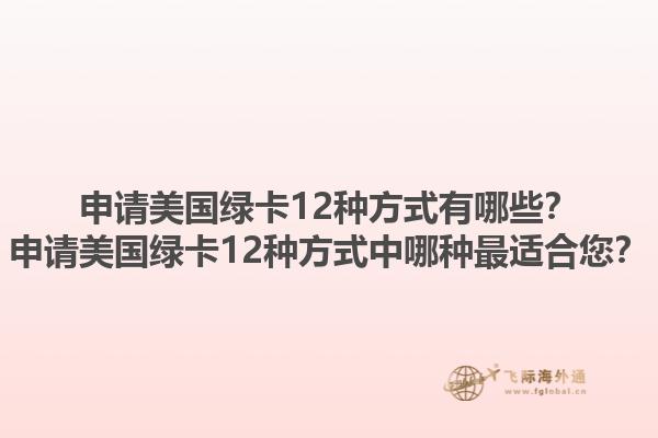 申请美国绿卡12种方式有哪些?申请美国绿卡12种方式中哪种最适合您?1.jpg