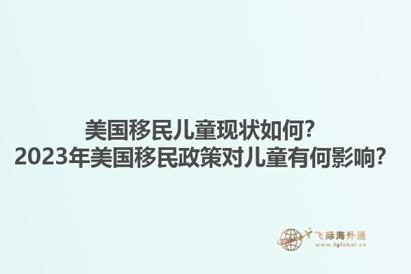 美国移民儿童现状如何？2023年美国移民政策对儿童有何影响？1.jpg