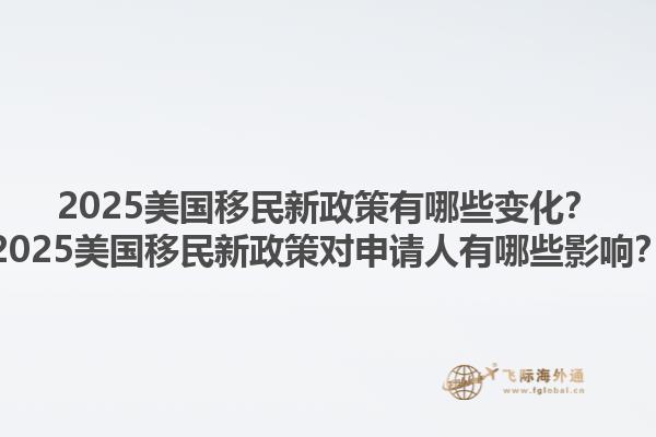 2025美国移民新政策有哪些变化?2025美国移民新政策对申请人有哪些影响?1.jpg