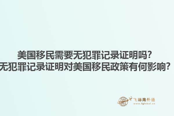 美国移民需要无犯罪记录证明吗?无犯罪记录证明对美国移民政策有何影响?1.jpg