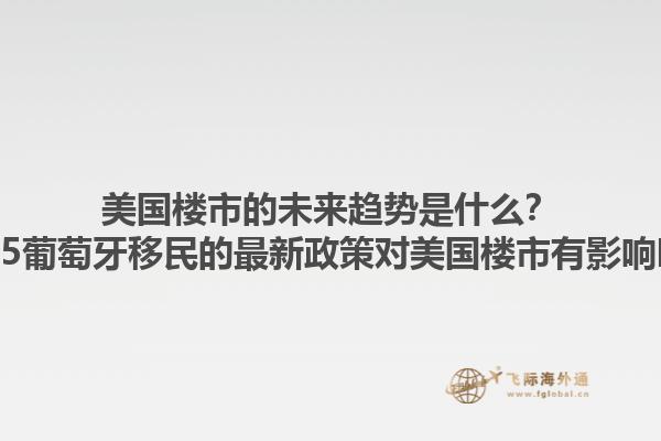 美国楼市的未来趋势是什么？2025葡萄牙移民的最新政策对美国楼市有影响吗？1.jpg