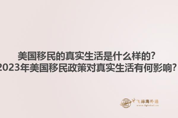 美国移民的真实生活是什么样的？2023年美国移民政策对真实生活有何影响？1.jpg
