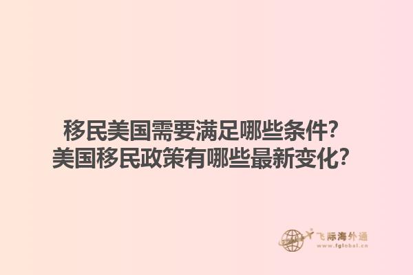 移民美国需要满足哪些条件?美国移民政策有哪些最新变化?1.jpg