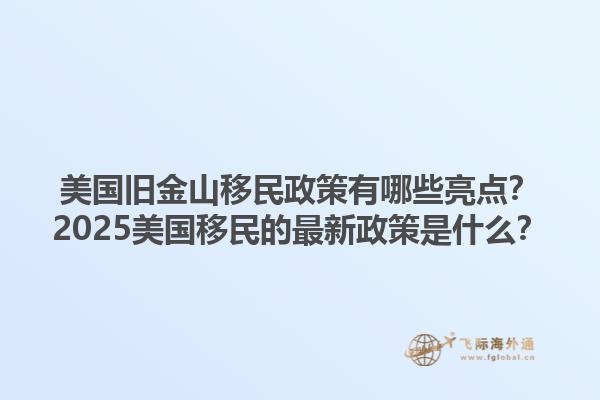 美国旧金山移民政策有哪些亮点?2025美国移民的最新政策是什么?1.jpg