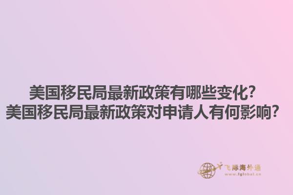 美国移民局最新政策有哪些变化？美国移民局最新政策对申请人有何影响？1.jpg