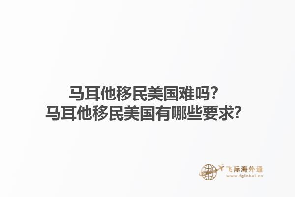 马耳他移民美国难吗？马耳他移民美国有哪些要求？1.jpg