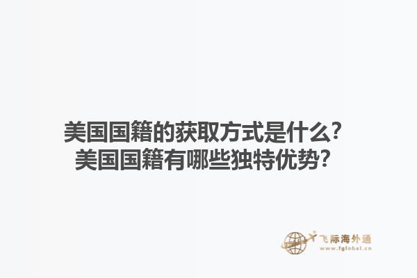 美国国籍的获取方式是什么?美国国籍有哪些独特优势?1.jpg