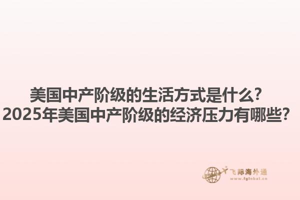 美国中产阶级的生活方式是什么?2025年美国中产阶级的经济压力有哪些?1.jpg