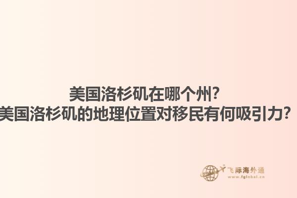 美国洛杉矶在哪个州？美国洛杉矶的地理位置对移民有何吸引力？1.jpg