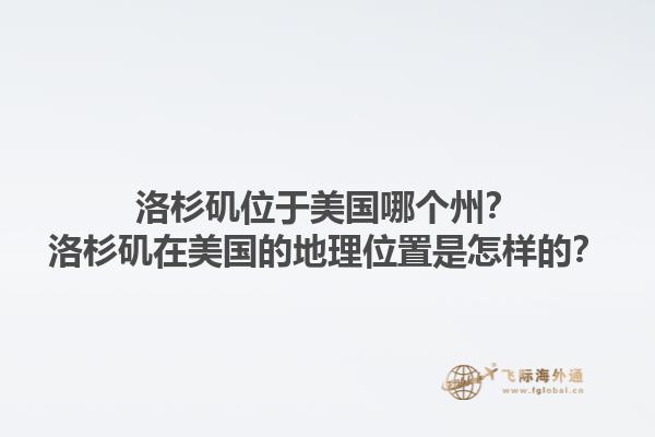 洛杉矶位于美国哪个州?洛杉矶在美国的地理位置是怎样的?1.jpg