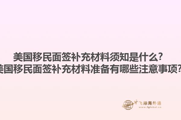 美国移民面签补充材料须知是什么？美国移民面签补充材料准备有哪些注意事项？1.jpg