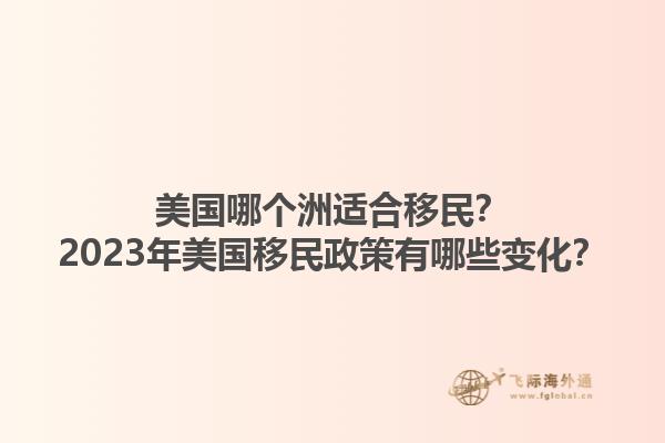 美国哪个洲适合移民?2023年美国移民政策有哪些变化?1.jpg