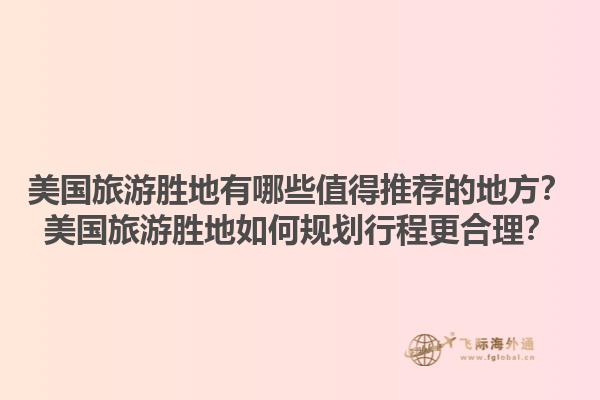 美国旅游胜地有哪些值得推荐的地方？美国旅游胜地如何规划行程更合理？1.jpg