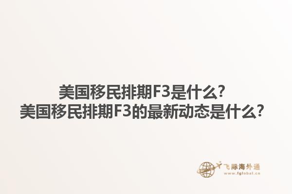 美国移民排期F3是什么?美国移民排期F3的最新动态是什么?1.jpg