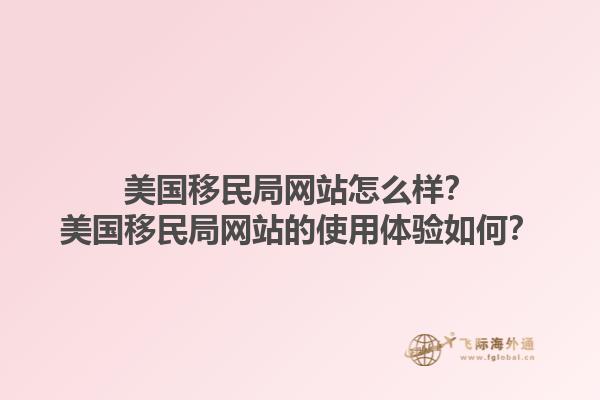 美国移民局网站怎么样?美国移民局网站的使用体验如何?1.jpg
