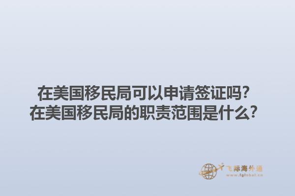 在美国移民局可以申请签证吗?在美国移民局的职责范围是什么?1.jpg