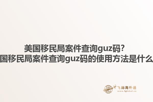 美国移民局案件查询guz码?美国移民局案件查询guz码的使用方法是什么?1.jpg