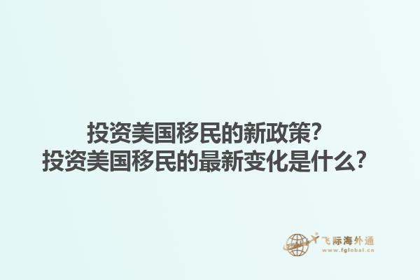投资美国移民的新政策?投资美国移民的最新变化是什么?1.jpg