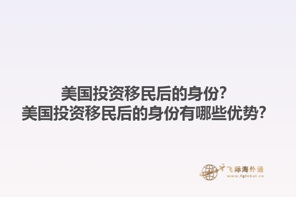 美国投资移民后的身份?美国投资移民后的身份有哪些优势?1.jpg