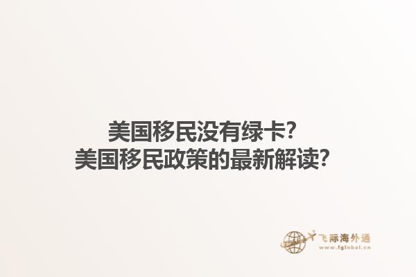 美国移民没有绿卡?美国移民政策的最新解读?1.jpg