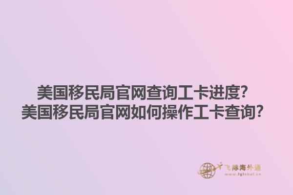 美国移民局官网查询工卡进度?美国移民局官网如何操作工卡查询?1.jpg