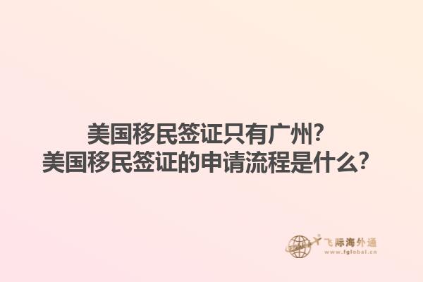 美国移民签证只有广州?美国移民签证的申请流程是什么?1.jpg
